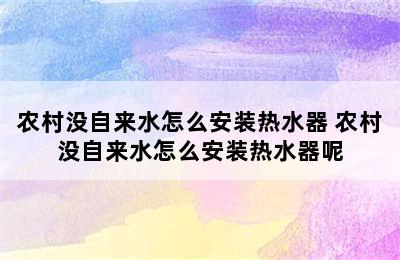 农村没自来水怎么安装热水器 农村没自来水怎么安装热水器呢